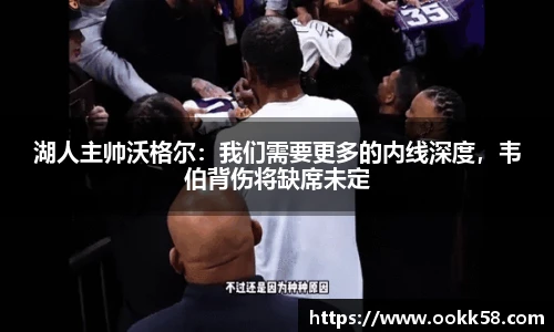 湖人主帅沃格尔：我们需要更多的内线深度，韦伯背伤将缺席未定