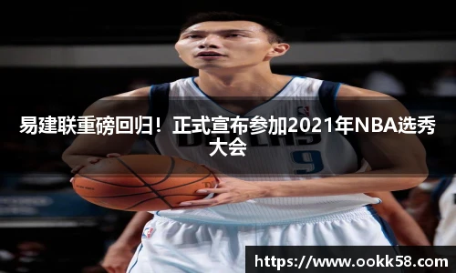 易建联重磅回归！正式宣布参加2021年NBA选秀大会