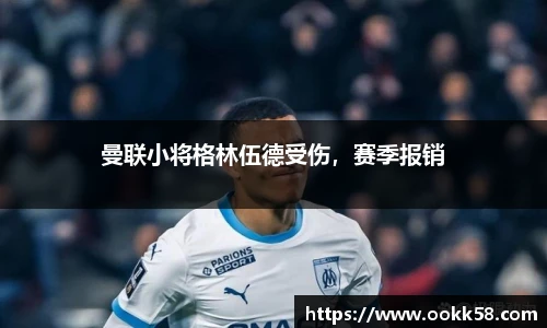 曼联小将格林伍德受伤，赛季报销