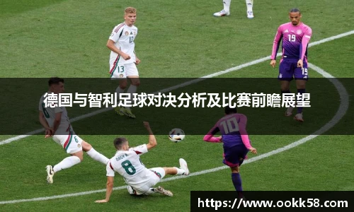 德国与智利足球对决分析及比赛前瞻展望