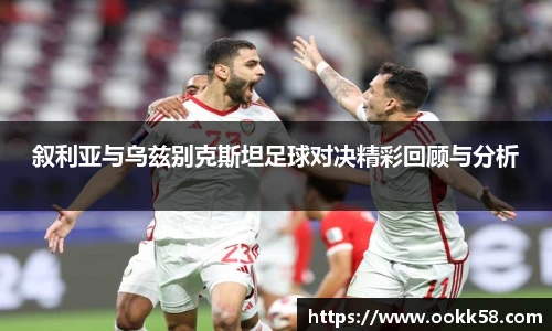 叙利亚与乌兹别克斯坦足球对决精彩回顾与分析