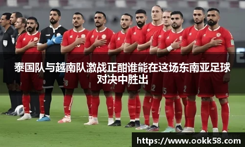 泰国队与越南队激战正酣谁能在这场东南亚足球对决中胜出