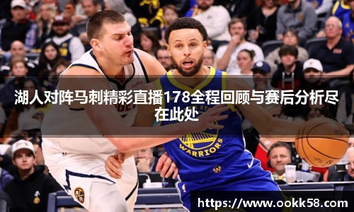 湖人对阵马刺精彩直播178全程回顾与赛后分析尽在此处