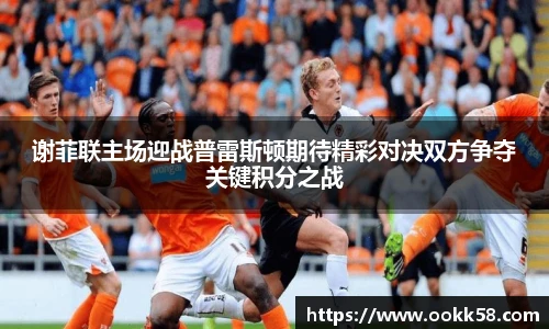 谢菲联主场迎战普雷斯顿期待精彩对决双方争夺关键积分之战