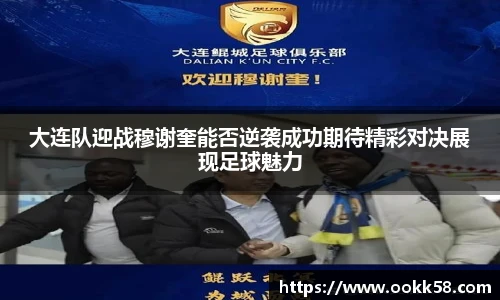 大连队迎战穆谢奎能否逆袭成功期待精彩对决展现足球魅力