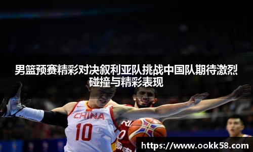 男篮预赛精彩对决叙利亚队挑战中国队期待激烈碰撞与精彩表现