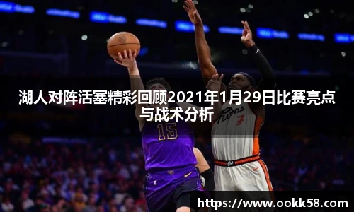 湖人对阵活塞精彩回顾2021年1月29日比赛亮点与战术分析