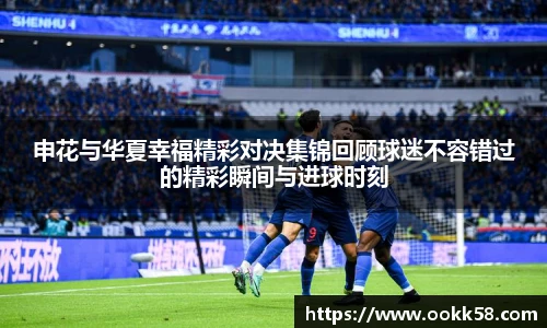 申花与华夏幸福精彩对决集锦回顾球迷不容错过的精彩瞬间与进球时刻