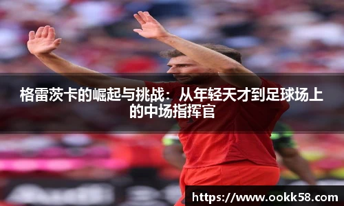 格雷茨卡的崛起与挑战：从年轻天才到足球场上的中场指挥官