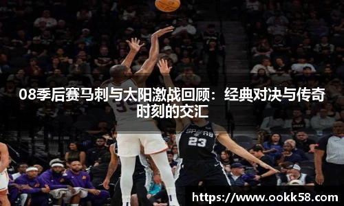 08季后赛马刺与太阳激战回顾：经典对决与传奇时刻的交汇