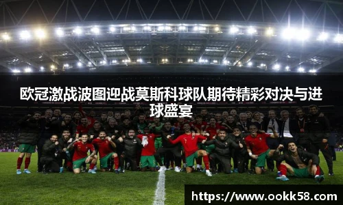 欧冠激战波图迎战莫斯科球队期待精彩对决与进球盛宴