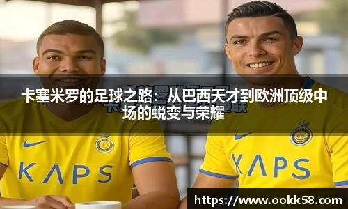 卡塞米罗的足球之路：从巴西天才到欧洲顶级中场的蜕变与荣耀
