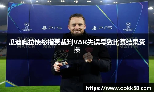 瓜迪奥拉愤怒指责裁判VAR失误导致比赛结果受损